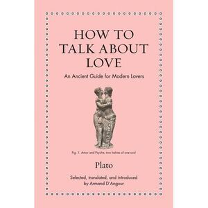 How to Talk about Love: An Ancient Guide for Modern Lovers -- Plato